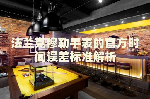 法蘭克穆勒手表的官方時間誤差標準解析