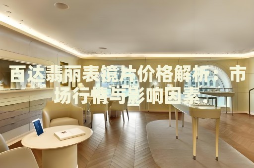 百達(dá)翡麗表鏡片價(jià)格解析：市場(chǎng)行情與影響因素
