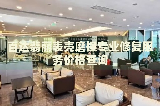百達(dá)翡麗表殼磨損專業(yè)修復(fù)服務(wù)價(jià)格查詢