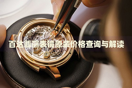 百達(dá)翡麗表鏡原裝價(jià)格查詢與解讀