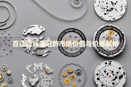 百達(dá)翡麗表冠的市場(chǎng)價(jià)值與價(jià)格解析