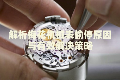 解析梅花機械表偷停原因與有效解決策略