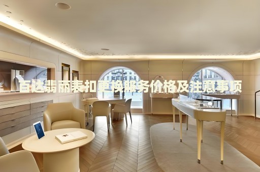 百達(dá)翡麗表扣更換服務(wù)價(jià)格及注意事項(xiàng)