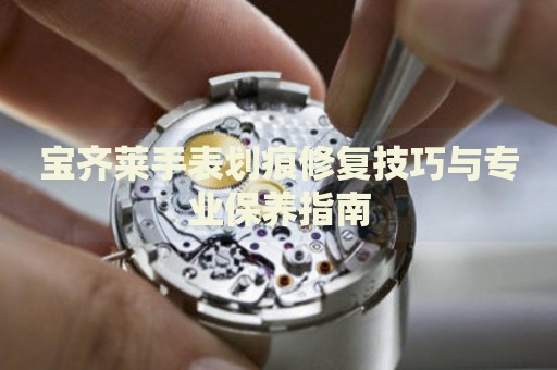 寶齊萊手表劃痕修復技巧與專業(yè)保養(yǎng)指南