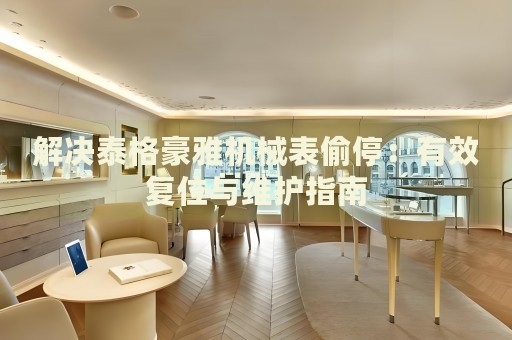 解決泰格豪雅機(jī)械表偷停：有效復(fù)位與維護(hù)指南
