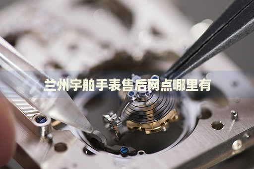蘭州宇舶手表售后網(wǎng)點(diǎn)哪里有