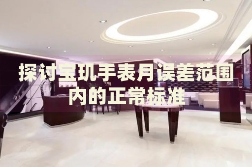 探討寶璣手表月誤差范圍內(nèi)的正常標(biāo)準(zhǔn)