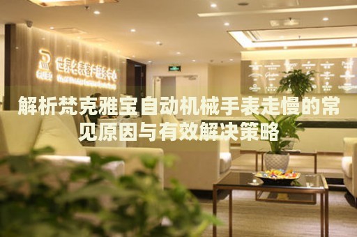 解析梵克雅寶自動機(jī)械手表走慢的常見原因與有效解決策略