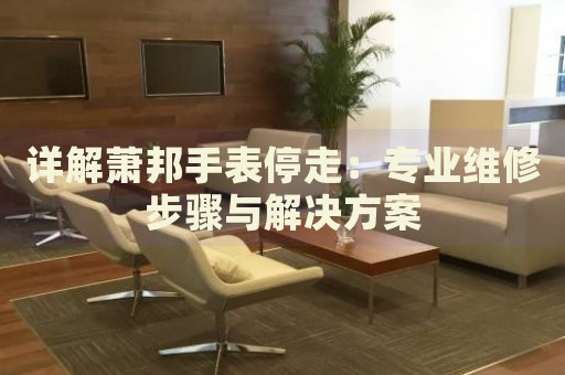 詳解蕭邦手表停走：專業(yè)維修步驟與解決方案