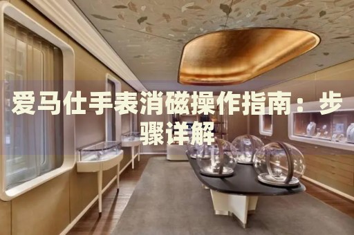 愛馬仕手表消磁操作指南：步驟詳解