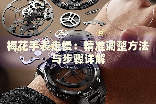 梅花手表走慢：精準(zhǔn)調(diào)整方法與步驟詳解