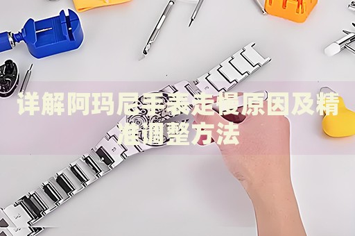 詳解阿瑪尼手表走慢原因及精準調(diào)整方法