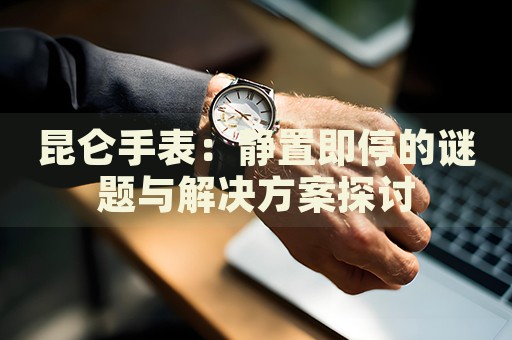 昆侖手表：靜置即停的謎題與解決方案探討