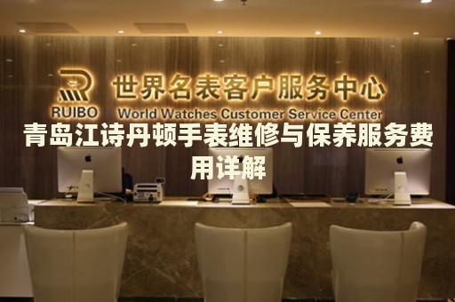 青島江詩丹頓手表維修與保養(yǎng)服務(wù)費(fèi)用詳解