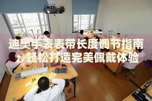 迪奧手表表帶長度調(diào)節(jié)指南：輕松打造完美佩戴體驗