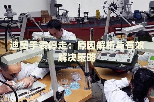 迪奧手表停走：原因解析與有效解決策略