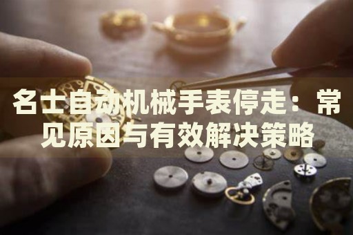 名士自動機械手表停走：常見原因與有效解決策略