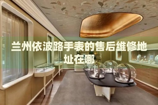 蘭州依波路手表的售后維修地址在哪