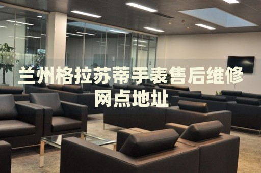 蘭州格拉蘇蒂手表售后維修網(wǎng)點(diǎn)地址