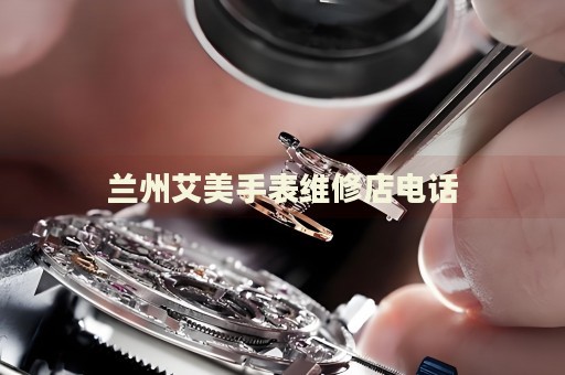蘭州艾美手表維修店電話