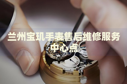 蘭州寶璣手表售后維修服務(wù)中心點(diǎn)