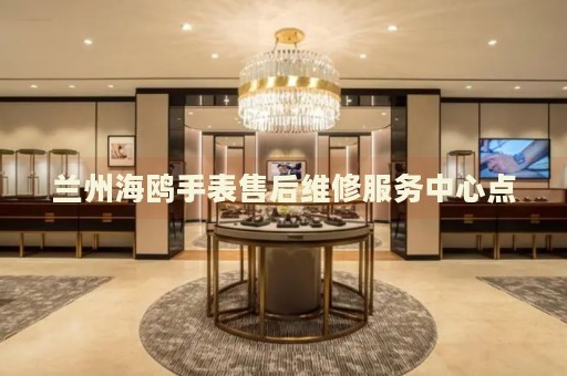 蘭州海鷗手表售后維修服務(wù)中心點(diǎn)