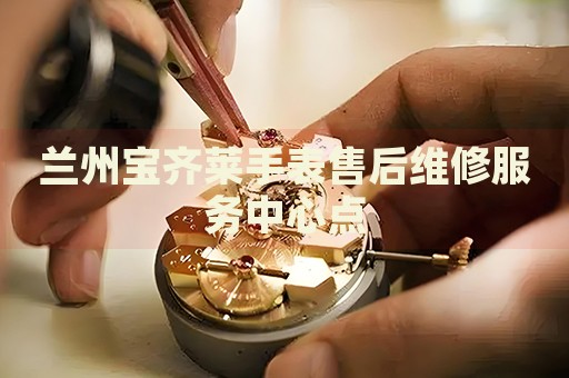 蘭州寶齊萊手表售后維修服務(wù)中心點(diǎn)