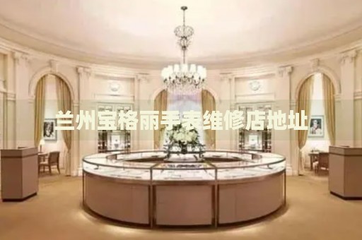 蘭州寶格麗手表維修店地址