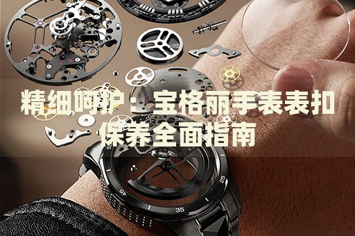 精細(xì)呵護(hù)：寶格麗手表表扣保養(yǎng)全面指南