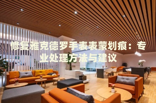 修復(fù)雅克德羅手表表蒙劃痕：專業(yè)處理方法與建議