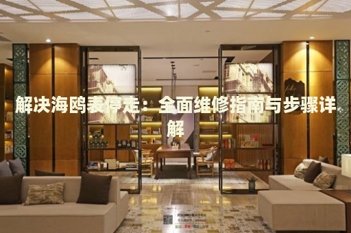 解決海鷗表停走：全面維修指南與步驟詳解