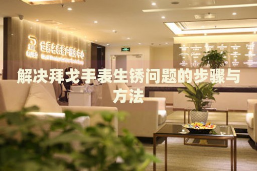解決拜戈手表生銹問題的步驟與方法
