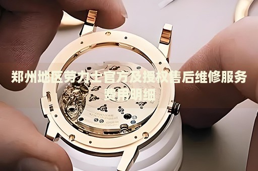 鄭州地區(qū)勞力士官方及授權(quán)售后維修服務費用明細