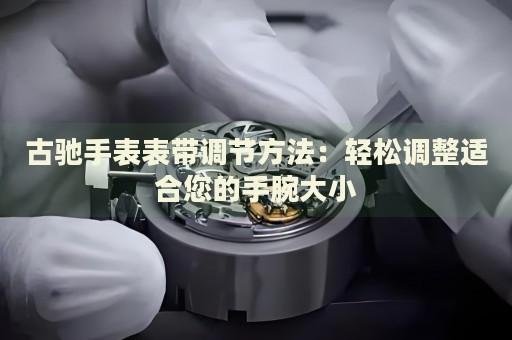 古馳手表表帶調(diào)節(jié)方法：輕松調(diào)整適合您的手腕大小