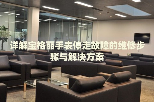 詳解寶格麗手表停走故障的維修步驟與解決方案