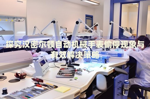 探究漢密爾頓自動機械手表偷?，F(xiàn)象與有效解決策略