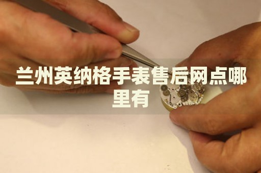 蘭州英納格手表售后網(wǎng)點(diǎn)哪里有