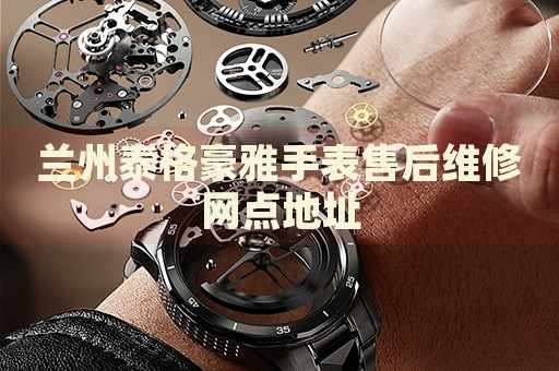 蘭州泰格豪雅手表售后維修網(wǎng)點(diǎn)地址