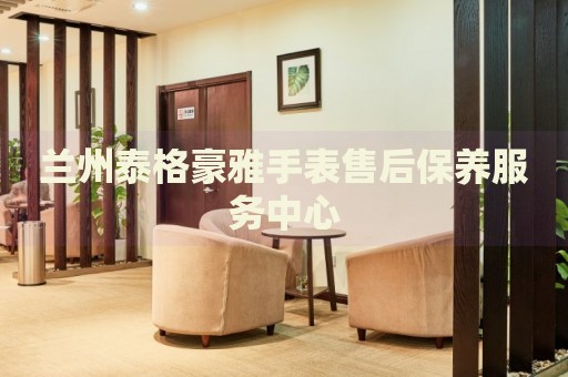 蘭州泰格豪雅手表售后保養(yǎng)服務(wù)中心