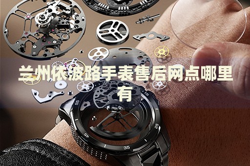 蘭州依波路手表售后網(wǎng)點(diǎn)哪里有