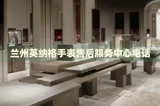蘭州英納格手表售后服務(wù)中心電話