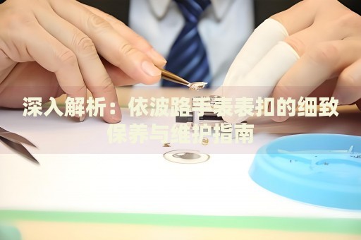 深入解析：依波路手表表扣的細致保養(yǎng)與維護指南
