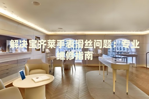 解決寶齊萊手表滑絲問題：專業(yè)維修指南