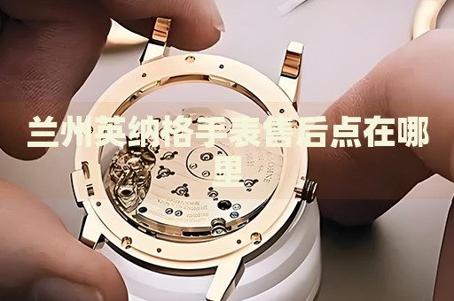 蘭州英納格手表售后點在哪里