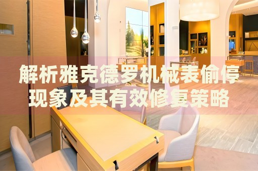 解析雅克德羅機械表偷?，F(xiàn)象及其有效修復(fù)策略