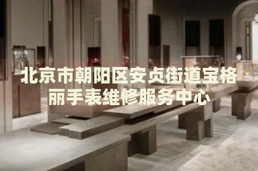 北京市朝陽區(qū)安貞街道寶格麗手表維修服務(wù)中心
