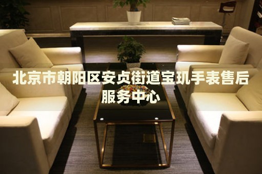北京市朝陽區(qū)安貞街道寶璣手表售后服務(wù)中心