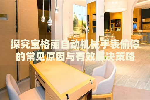 探究寶格麗自動機械手表偷停的常見原因與有效解決策略
