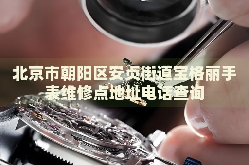 北京市朝陽區(qū)安貞街道寶格麗手表維修點地址電話查詢