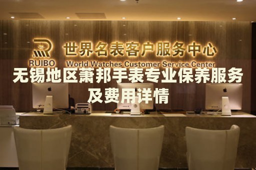 無錫地區(qū)蕭邦手表專業(yè)保養(yǎng)服務及費用詳情